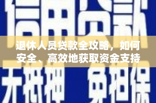 新罗退休人员贷款全攻略，如何安全、高效地获取资金支持