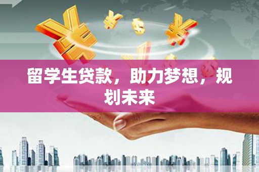 新罗留学生贷款，助力梦想，规划未来
