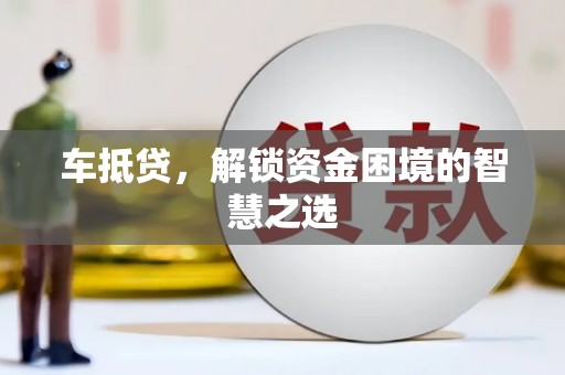 新罗车抵贷，解锁资金困境的智慧之选