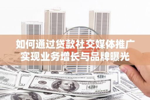 新罗如何通过贷款社交媒体推广实现业务增长与品牌曝光