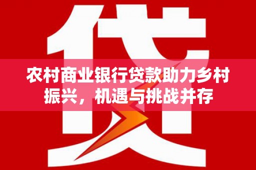 新罗农村商业银行贷款助力乡村振兴，机遇与挑战并存