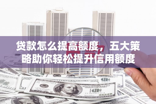 新罗贷款怎么提高额度，五大策略助你轻松提升信用额度