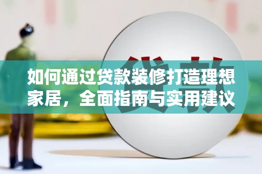 新罗如何通过贷款装修打造理想家居，全面指南与实用建议
