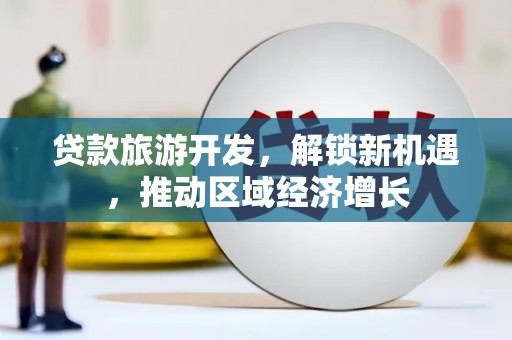 新罗贷款旅游开发，解锁新机遇，推动区域经济增长