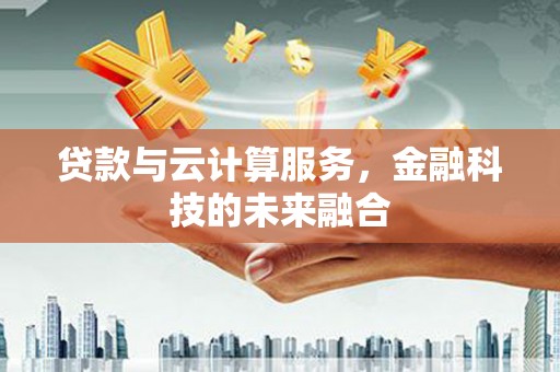 新罗贷款与云计算服务，金融科技的未来融合