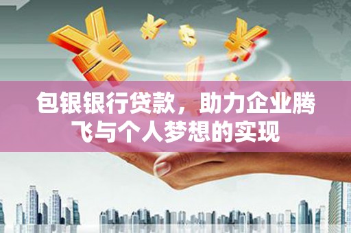 新罗包银银行贷款，助力企业腾飞与个人梦想的实现
