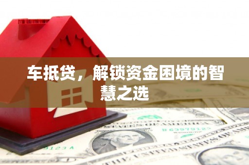 新罗车抵贷，解锁资金困境的智慧之选