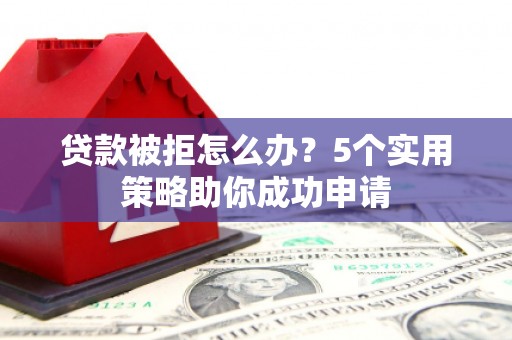 新罗贷款被拒怎么办？5个实用策略助你成功申请