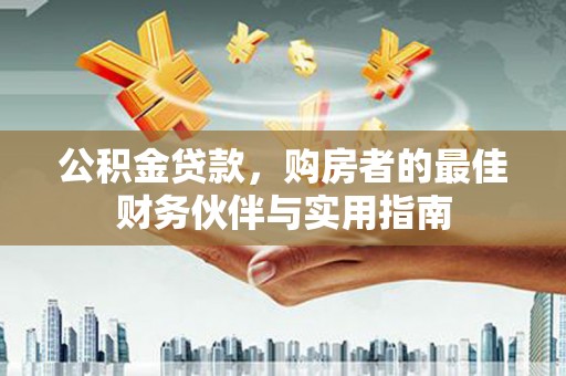 新罗公积金贷款，购房者的最佳财务伙伴与实用指南