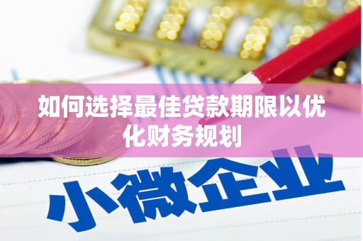 新罗如何选择最佳贷款期限以优化财务规划