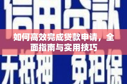 新罗如何高效完成贷款申请，全面指南与实用技巧